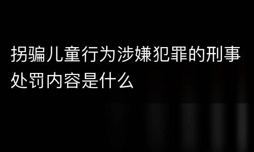 拐骗儿童行为涉嫌犯罪的刑事处罚内容是什么