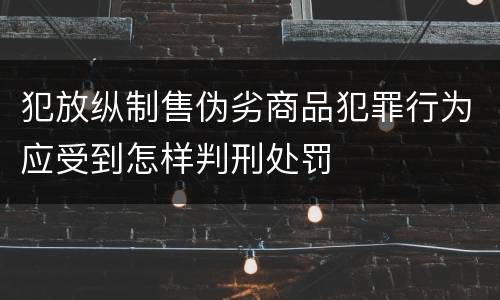 犯放纵制售伪劣商品犯罪行为应受到怎样判刑处罚
