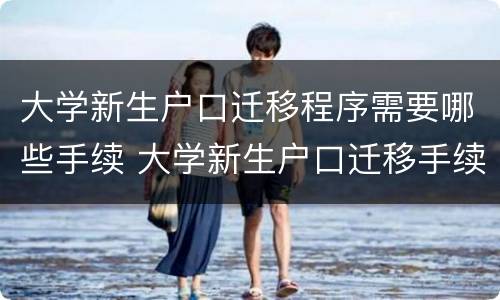 大学新生户口迁移程序需要哪些手续 大学新生户口迁移手续流程