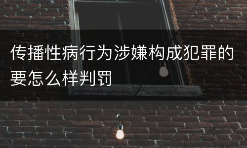 传播性病行为涉嫌构成犯罪的要怎么样判罚