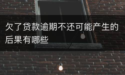 欠了贷款逾期不还可能产生的后果有哪些