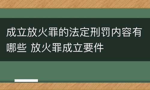 成立放火罪的法定刑罚内容有哪些 放火罪成立要件