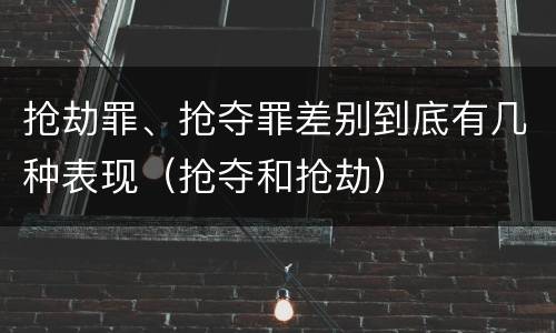 抢劫罪、抢夺罪差别到底有几种表现（抢夺和抢劫）