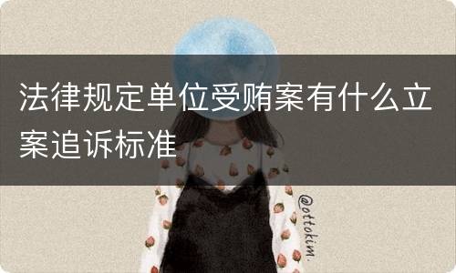 法律规定单位受贿案有什么立案追诉标准