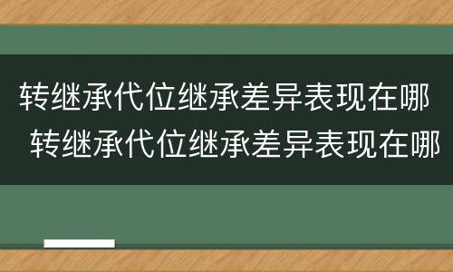 转继承代位继承差异表现在哪 转继承代位继承差异表现在哪些
