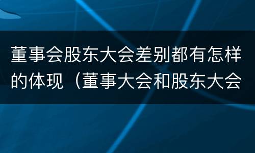 董事会股东大会差别都有怎样的体现（董事大会和股东大会的区别）