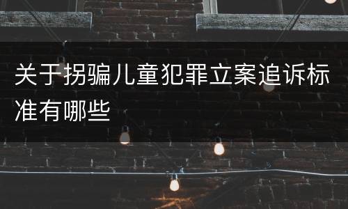 关于拐骗儿童犯罪立案追诉标准有哪些