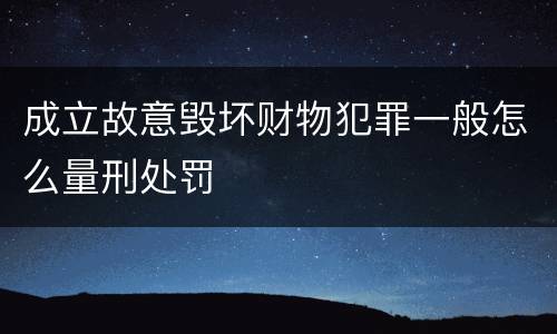 成立故意毁坏财物犯罪一般怎么量刑处罚