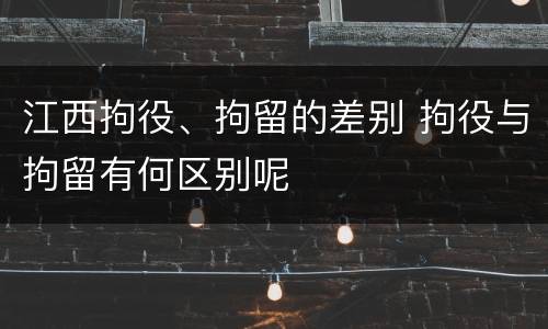 江西拘役、拘留的差别 拘役与拘留有何区别呢