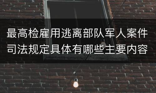 最高检雇用逃离部队军人案件司法规定具体有哪些主要内容
