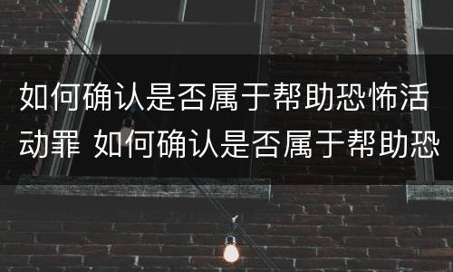如何确认是否属于帮助恐怖活动罪 如何确认是否属于帮助恐怖活动罪