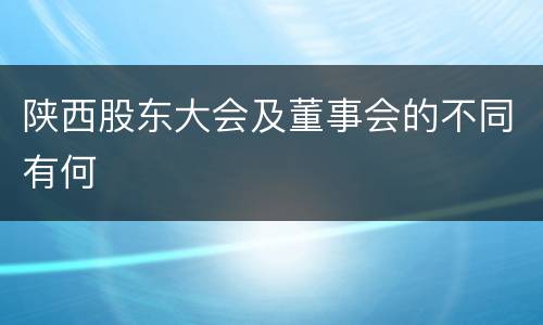 陕西股东大会及董事会的不同有何