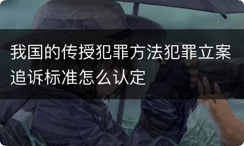 我国的传授犯罪方法犯罪立案追诉标准怎么认定