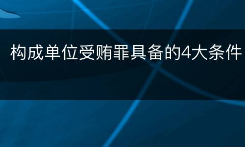 构成单位受贿罪具备的4大条件