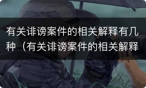 有关诽谤案件的相关解释有几种（有关诽谤案件的相关解释有几种类型）