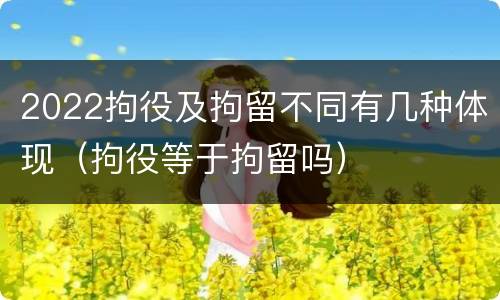 2022拘役及拘留不同有几种体现（拘役等于拘留吗）