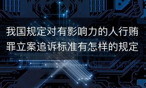 我国规定对有影响力的人行贿罪立案追诉标准有怎样的规定
