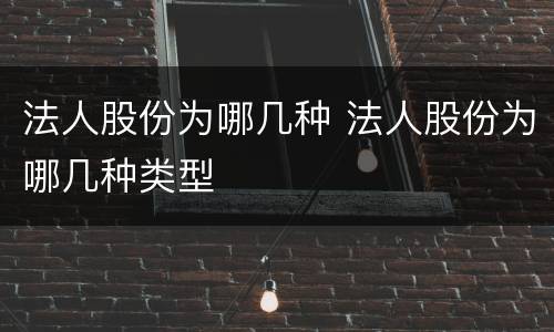 法人股份为哪几种 法人股份为哪几种类型