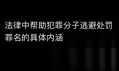 法律中帮助犯罪分子逃避处罚罪名的具体内涵