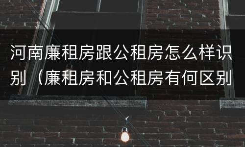 河南廉租房跟公租房怎么样识别（廉租房和公租房有何区别）