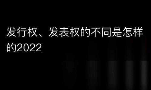 发行权、发表权的不同是怎样的2022