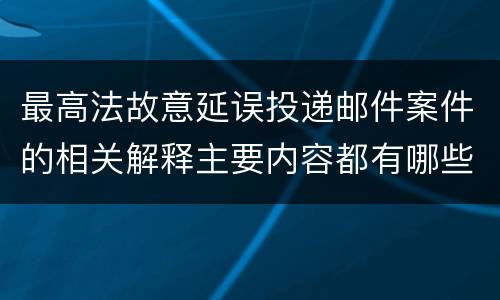 最高法故意延误投递邮件案件的相关解释主要内容都有哪些