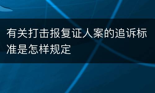 有关打击报复证人案的追诉标准是怎样规定