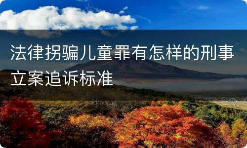 法律拐骗儿童罪有怎样的刑事立案追诉标准