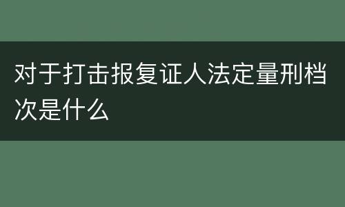 对于打击报复证人法定量刑档次是什么