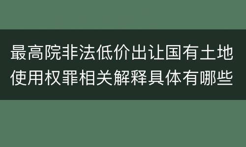 最高院非法低价出让国有土地使用权罪相关解释具体有哪些内容