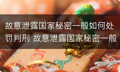 故意泄露国家秘密一般如何处罚判刑 故意泄露国家秘密一般如何处罚判刑的