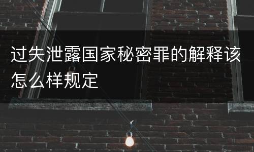过失泄露国家秘密罪的解释该怎么样规定
