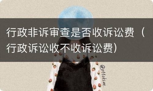 行政非诉审查是否收诉讼费（行政诉讼收不收诉讼费）