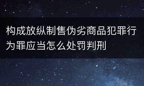 构成放纵制售伪劣商品犯罪行为罪应当怎么处罚判刑