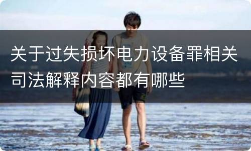 关于过失损坏电力设备罪相关司法解释内容都有哪些