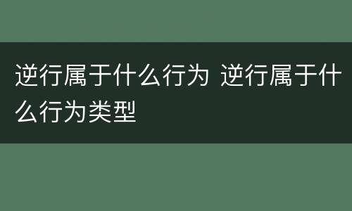逆行属于什么行为 逆行属于什么行为类型