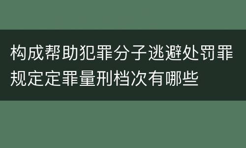 构成帮助犯罪分子逃避处罚罪规定定罪量刑档次有哪些