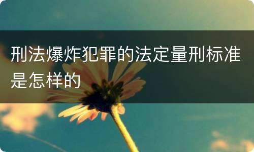 刑法爆炸犯罪的法定量刑标准是怎样的