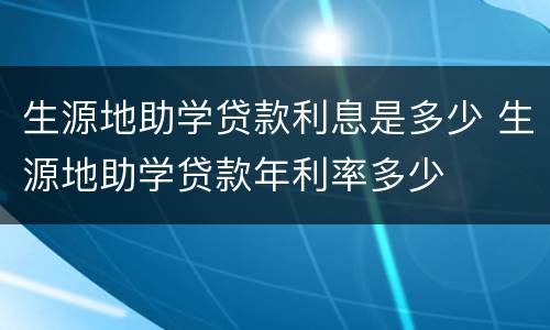 生源地助学贷款利息是多少 生源地助学贷款年利率多少