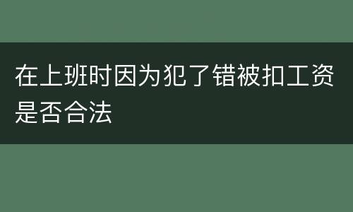 在上班时因为犯了错被扣工资是否合法