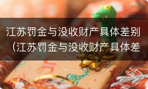江苏罚金与没收财产具体差别（江苏罚金与没收财产具体差别是什么）