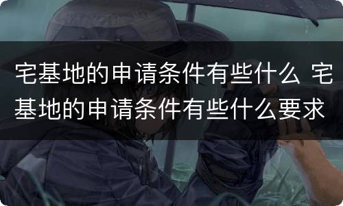 宅基地的申请条件有些什么 宅基地的申请条件有些什么要求