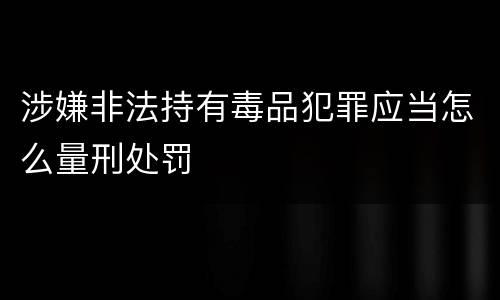 涉嫌非法持有毒品犯罪应当怎么量刑处罚