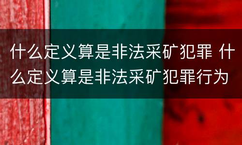 什么定义算是非法采矿犯罪 什么定义算是非法采矿犯罪行为