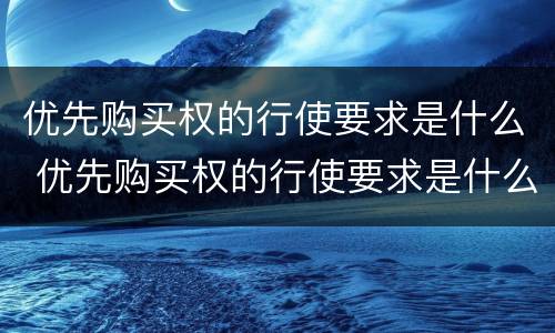优先购买权的行使要求是什么 优先购买权的行使要求是什么