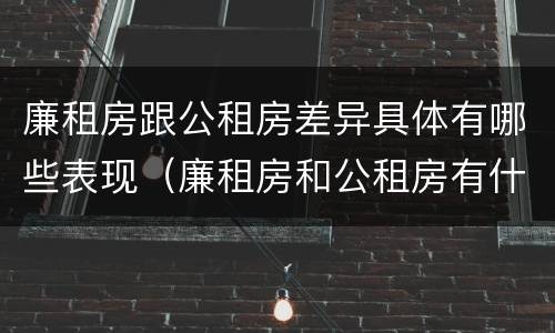 廉租房跟公租房差异具体有哪些表现（廉租房和公租房有什么差别）