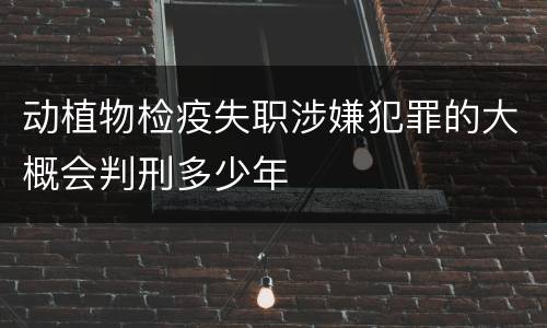 动植物检疫失职涉嫌犯罪的大概会判刑多少年