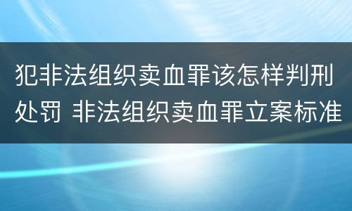 犯非法组织卖血罪该怎样判刑处罚 非法组织卖血罪立案标准