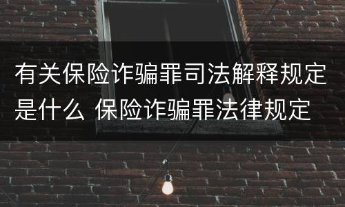 有关保险诈骗罪司法解释规定是什么 保险诈骗罪法律规定