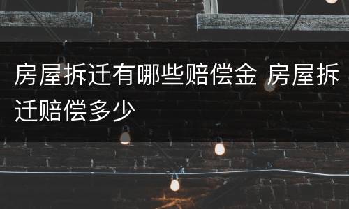 房屋拆迁有哪些赔偿金 房屋拆迁赔偿多少